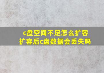 c盘空间不足怎么扩容扩容后c盘数据会丢失吗