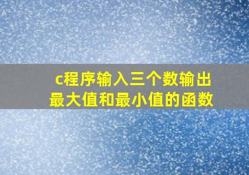 c程序输入三个数输出最大值和最小值的函数