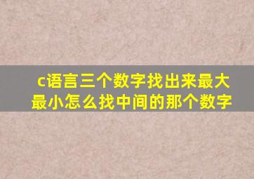 c语言三个数字找出来最大最小怎么找中间的那个数字