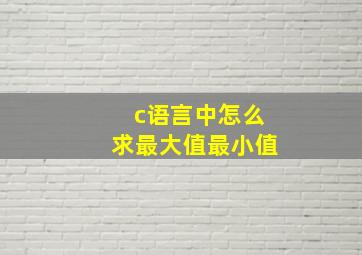 c语言中怎么求最大值最小值