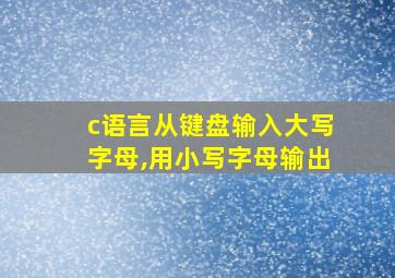 c语言从键盘输入大写字母,用小写字母输出