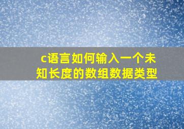 c语言如何输入一个未知长度的数组数据类型