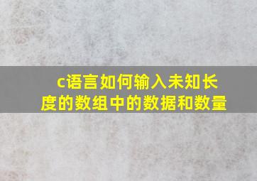 c语言如何输入未知长度的数组中的数据和数量