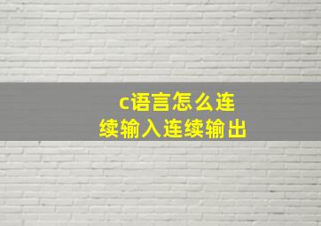 c语言怎么连续输入连续输出