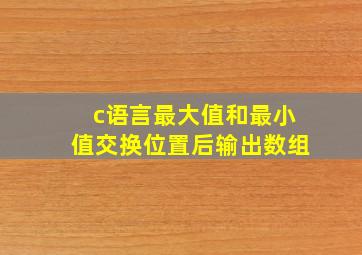 c语言最大值和最小值交换位置后输出数组