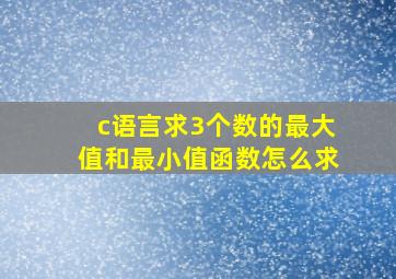 c语言求3个数的最大值和最小值函数怎么求