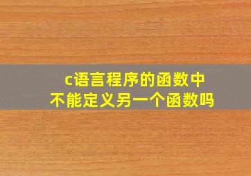 c语言程序的函数中不能定义另一个函数吗