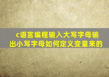 c语言编程输入大写字母输出小写字母如何定义变量来的