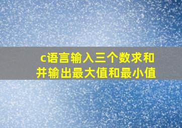 c语言输入三个数求和并输出最大值和最小值