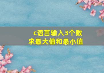 c语言输入3个数求最大值和最小值