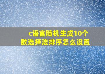 c语言随机生成10个数选择法排序怎么设置