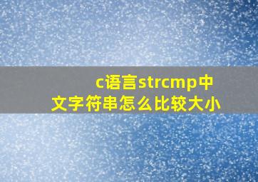 c语言strcmp中文字符串怎么比较大小