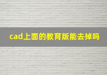 cad上面的教育版能去掉吗