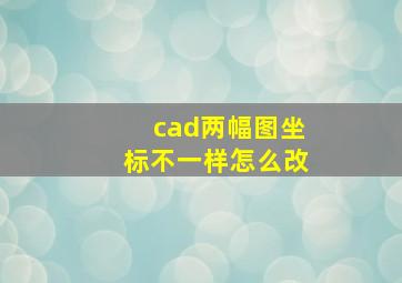 cad两幅图坐标不一样怎么改