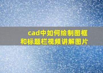 cad中如何绘制图框和标题栏视频讲解图片