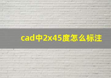 cad中2x45度怎么标注