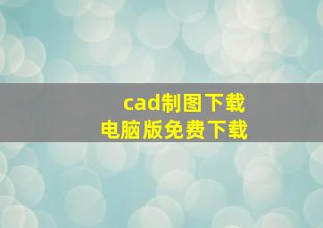 cad制图下载电脑版免费下载