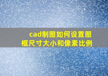 cad制图如何设置图框尺寸大小和像素比例