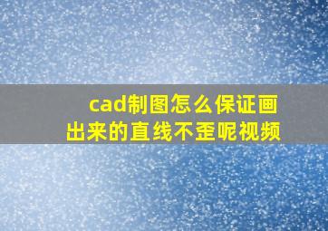 cad制图怎么保证画出来的直线不歪呢视频