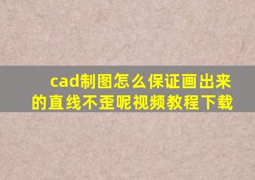 cad制图怎么保证画出来的直线不歪呢视频教程下载