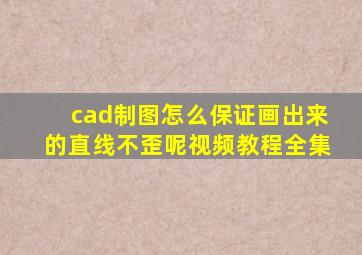 cad制图怎么保证画出来的直线不歪呢视频教程全集