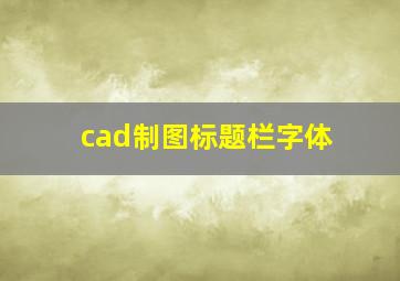 cad制图标题栏字体