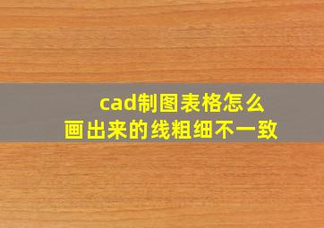 cad制图表格怎么画出来的线粗细不一致