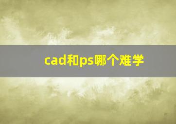 cad和ps哪个难学