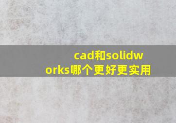 cad和solidworks哪个更好更实用