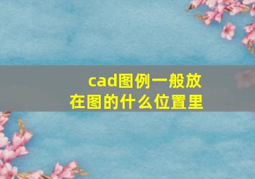 cad图例一般放在图的什么位置里