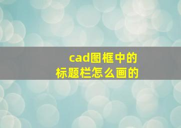 cad图框中的标题栏怎么画的