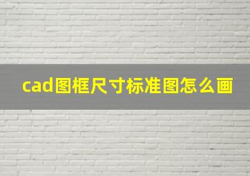 cad图框尺寸标准图怎么画