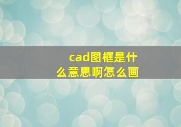 cad图框是什么意思啊怎么画