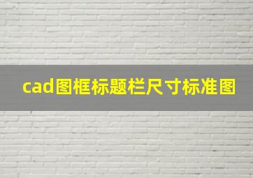 cad图框标题栏尺寸标准图