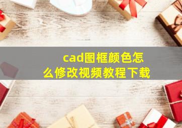 cad图框颜色怎么修改视频教程下载