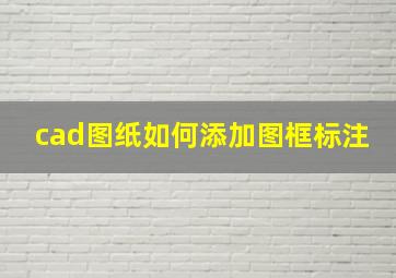 cad图纸如何添加图框标注