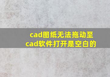 cad图纸无法拖动至cad软件打开是空白的