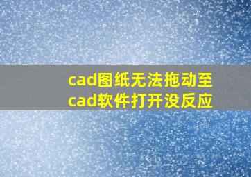 cad图纸无法拖动至cad软件打开没反应