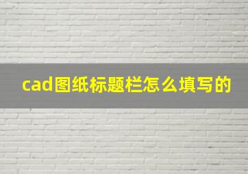 cad图纸标题栏怎么填写的