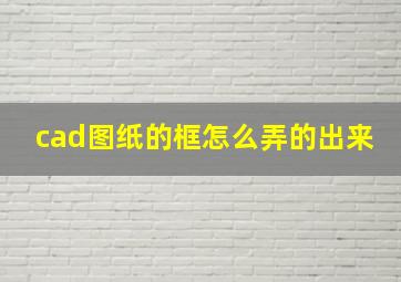 cad图纸的框怎么弄的出来