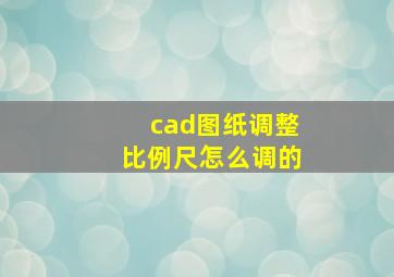 cad图纸调整比例尺怎么调的