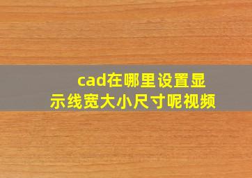 cad在哪里设置显示线宽大小尺寸呢视频