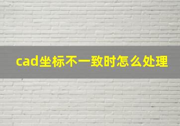 cad坐标不一致时怎么处理