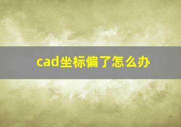 cad坐标偏了怎么办