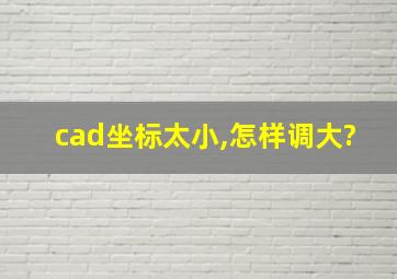 cad坐标太小,怎样调大?