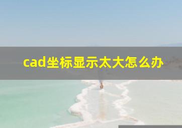 cad坐标显示太大怎么办