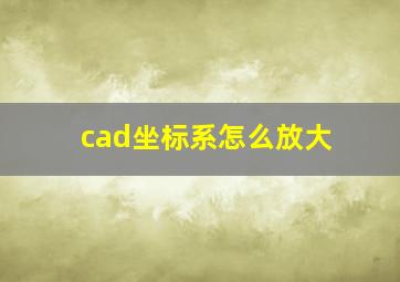 cad坐标系怎么放大