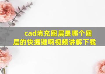 cad填充图层是哪个图层的快捷键啊视频讲解下载