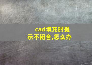 cad填充时提示不闭合,怎么办