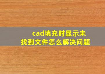 cad填充时显示未找到文件怎么解决问题